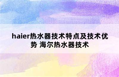 haier热水器技术特点及技术优势 海尔热水器技术